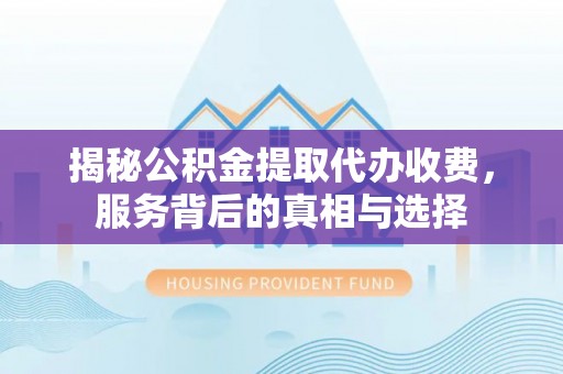 樊城揭秘公积金提取代办收费，服务背后的真相与选择