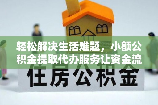 樊城轻松解决生活难题，小额公积金提取代办服务让资金流动更便捷