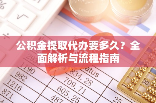 樊城公积金提取代办要多久？全面解析与流程指南