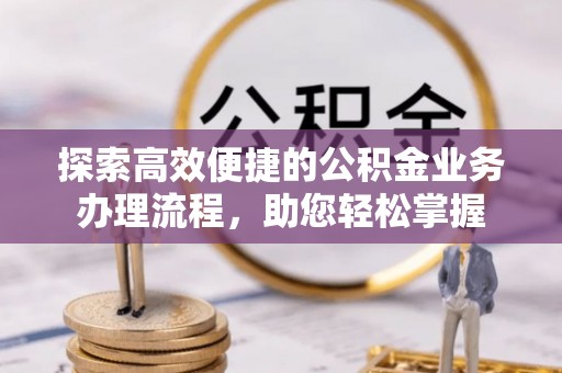 樊城探索高效便捷的公积金业务办理流程，助您轻松掌握