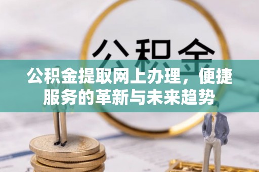 樊城公积金提取网上办理，便捷服务的革新与未来趋势