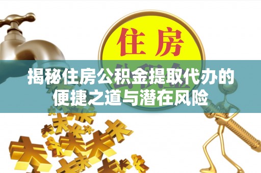 樊城揭秘住房公积金提取代办的便捷之道与潜在风险