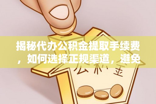 樊城揭秘代办公积金提取手续费，如何选择正规渠道，避免上当受骗