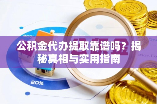 樊城公积金代办提取靠谱吗？揭秘真相与实用指南