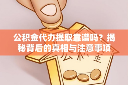 樊城公积金代办提取靠谱吗？揭秘背后的真相与注意事项