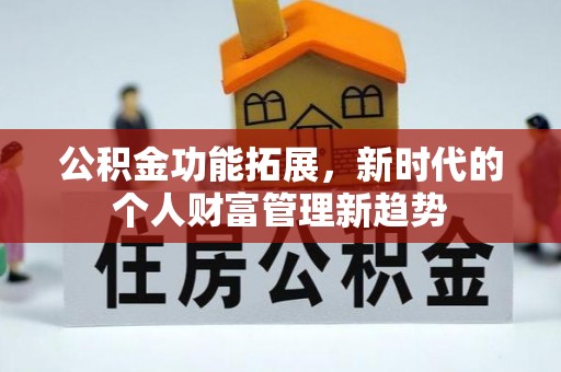 樊城公积金功能拓展，新时代的个人财富管理新趋势