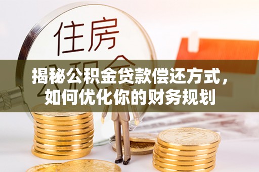 樊城揭秘公积金贷款偿还方式，如何优化你的财务规划