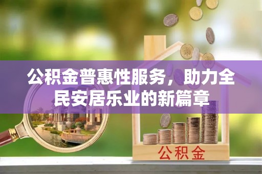 樊城公积金普惠性服务，助力全民安居乐业的新篇章