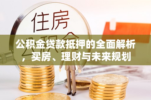 樊城公积金贷款抵押的全面解析，买房、理财与未来规划