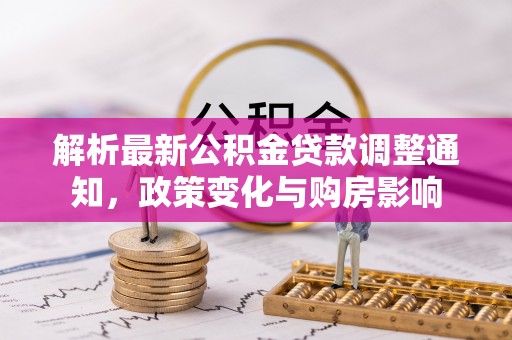 樊城解析最新公积金贷款调整通知，政策变化与购房影响