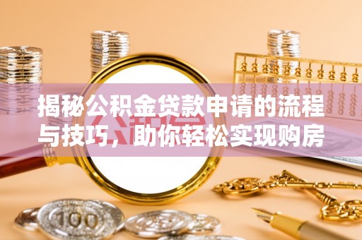 樊城揭秘公积金贷款申请的流程与技巧，助你轻松实现购房梦