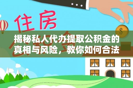 樊城揭秘私人代办提取公积金的真相与风险，教你如何合法合规操作