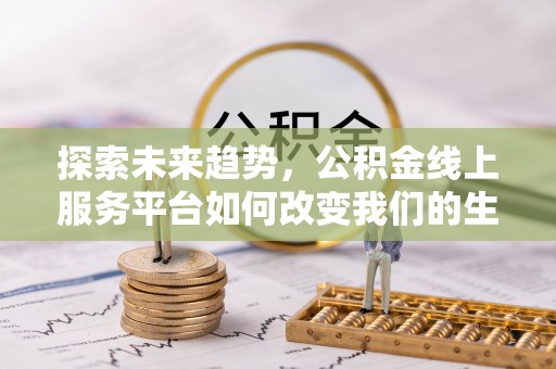 樊城探索未来趋势，公积金线上服务平台如何改变我们的生活