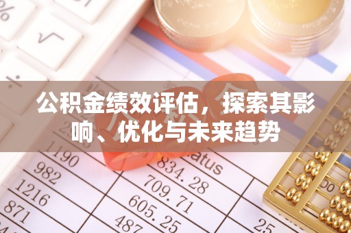 樊城公积金绩效评估，探索其影响、优化与未来趋势