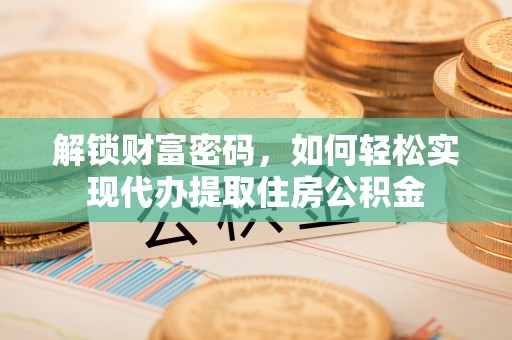 樊城解锁财富密码，如何轻松实现代办提取住房公积金