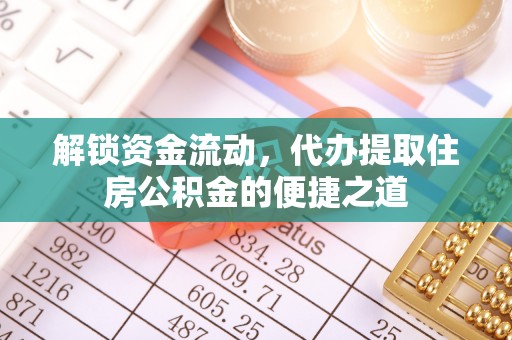 樊城解锁资金流动，代办提取住房公积金的便捷之道