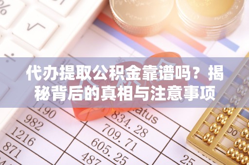 樊城代办提取公积金靠谱吗？揭秘背后的真相与注意事项