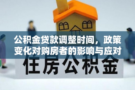 樊城公积金贷款调整时间，政策变化对购房者的影响与应对策略