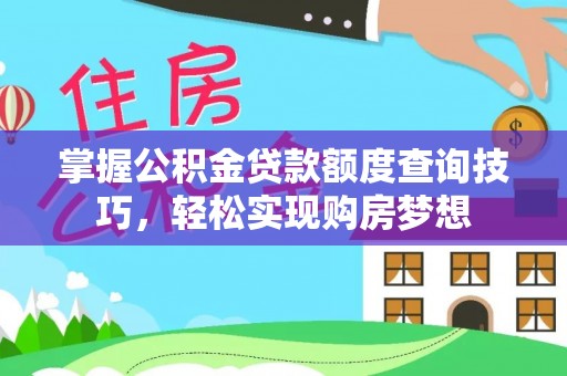 樊城掌握公积金贷款额度查询技巧，轻松实现购房梦想