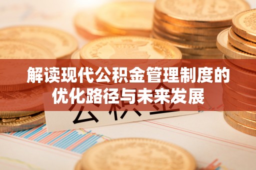 樊城解读现代公积金管理制度的优化路径与未来发展