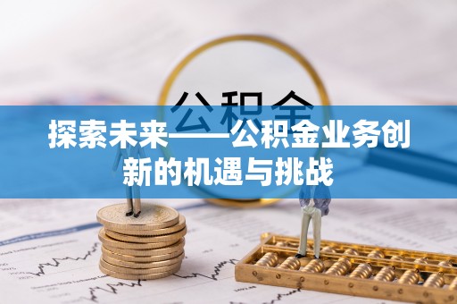 樊城探索未来——公积金业务创新的机遇与挑战