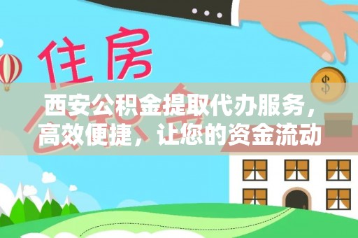 樊城西安公积金提取代办服务，高效便捷，让您的资金流动更灵活