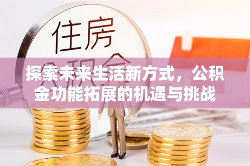 樊城探索未来生活新方式，公积金功能拓展的机遇与挑战