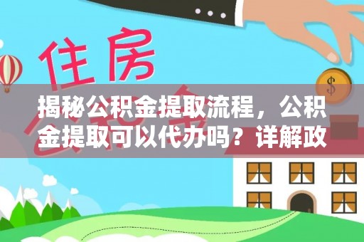 樊城揭秘公积金提取流程，公积金提取可以代办吗？详解政策与实操技巧