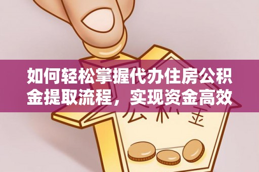 樊城如何轻松掌握代办住房公积金提取流程，实现资金高效利用