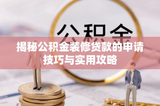 樊城揭秘公积金装修贷款的申请技巧与实用攻略