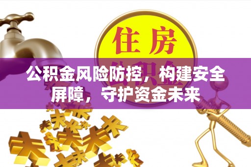 樊城公积金风险防控，构建安全屏障，守护资金未来
