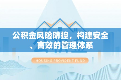 樊城公积金风险防控，构建安全、高效的管理体系