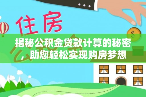 樊城揭秘公积金贷款计算的秘密，助您轻松实现购房梦想