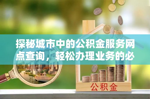 樊城探秘城市中的公积金服务网点查询，轻松办理业务的必备指南