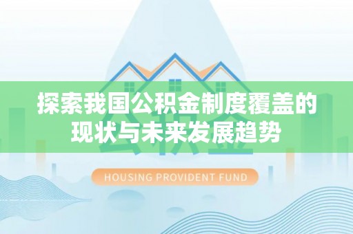 樊城探索我国公积金制度覆盖的现状与未来发展趋势