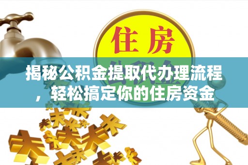 樊城揭秘公积金提取代办理流程，轻松搞定你的住房资金