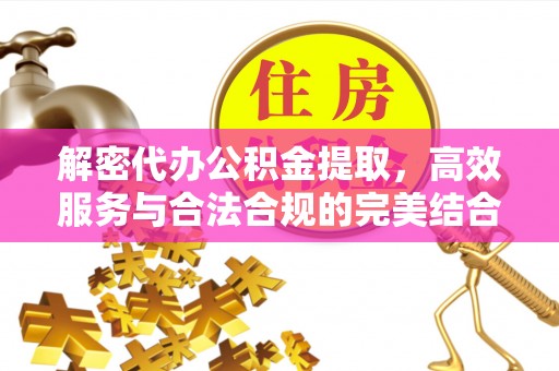 樊城解密代办公积金提取，高效服务与合法合规的完美结合