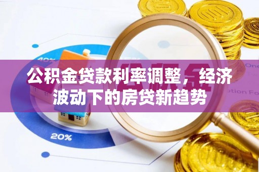 樊城公积金贷款利率调整，经济波动下的房贷新趋势