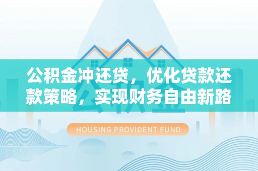樊城公积金冲还贷，优化贷款还款策略，实现财务自由新路径