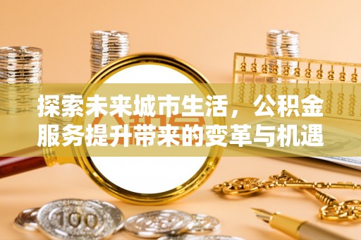 樊城探索未来城市生活，公积金服务提升带来的变革与机遇