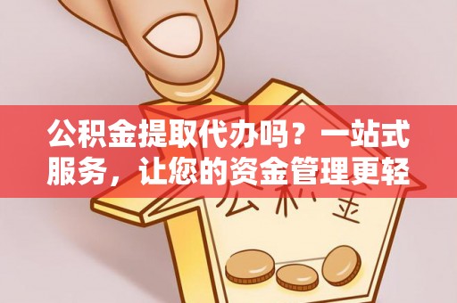 樊城公积金提取代办吗？一站式服务，让您的资金管理更轻松