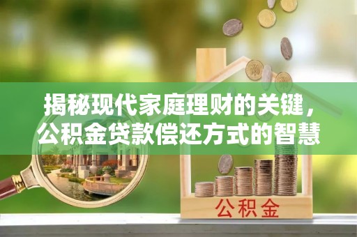 樊城揭秘现代家庭理财的关键，公积金贷款偿还方式的智慧选择