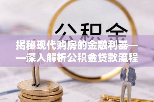 樊城揭秘现代购房的金融利器——深入解析公积金贷款流程
