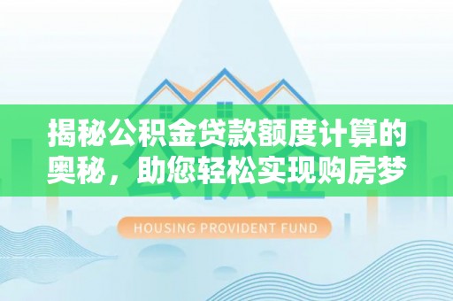 樊城揭秘公积金贷款额度计算的奥秘，助您轻松实现购房梦想