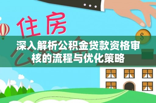 樊城深入解析公积金贷款资格审核的流程与优化策略