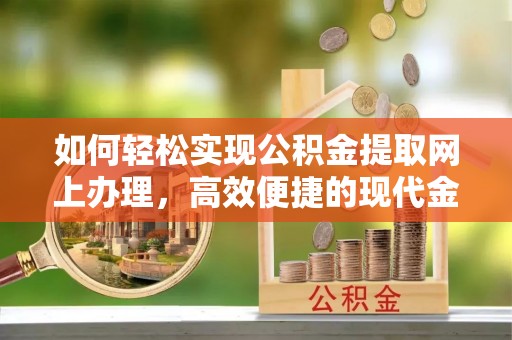 樊城如何轻松实现公积金提取网上办理，高效便捷的现代金融服务