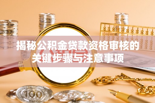 樊城揭秘公积金贷款资格审核的关键步骤与注意事项