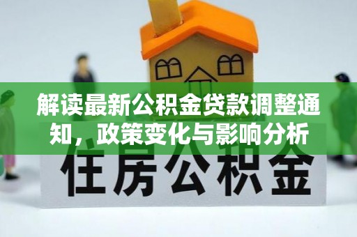 樊城解读最新公积金贷款调整通知，政策变化与影响分析