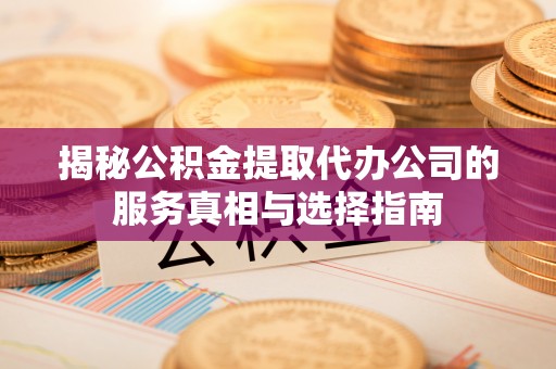 樊城揭秘公积金提取代办公司的服务真相与选择指南