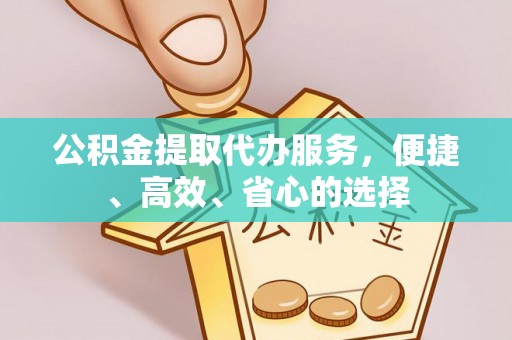 樊城公积金提取代办服务，便捷、高效、省心的选择